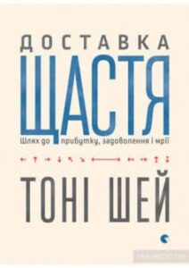 «Доставка щастя. Шлях до прибутку, задоволення і мрії» Тоні Шей
