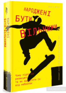 «Народжені бути вільними. Чому підлітки ризикують та як захистити їх від небезпек» Джесс П. Шаткін