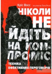 «Ніколи не йдіть на компроміс. Техніка ефективних переговорів» Тел Рез, Кріс Восс