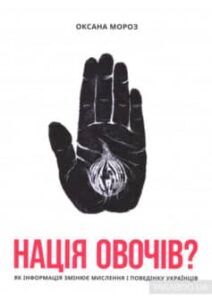 «Нація овочів? Як інформація змінює мислення і поведінку українців» Оксана Мороз