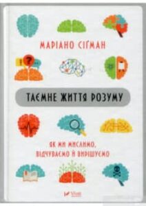 «Таємне життя розуму. Як ми мислимо, відчуваємо й вирішуємо» Маріано Сіґман