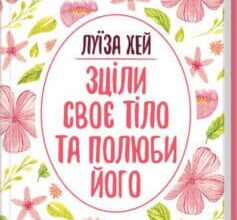 «Зціли своє тіло та полюби його» Луіза Л. Хей