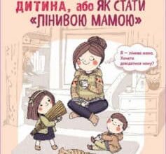 «Самостійна дитина, або Як стати «лінивою мамою»» Анна Бикова