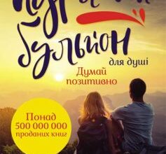 «Курячий бульйон для душі. Думай позитивно. 101 історія, що мотивує» Марк Віктор Хансен, Емі Ньюмарк, Джек Кенфілд