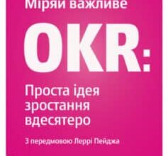 «Міряй важливе. OKR. Проста ідея зростання вдесятеро» Джон Доер