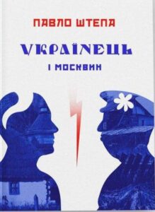 "Українець і москвин: дві протилежності" Павло Штепа