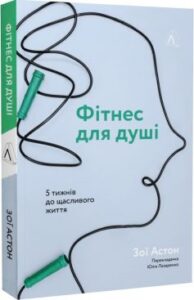 «Фітнес для душі. 5 тижнів до щасливого життя» Зої Астон