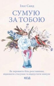 «Сумую за тобою. Як пережити біль розставання, відновити стосунки та відпустити минуле» Ілсе Санд