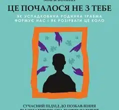 «Це почалося не з тебе. Як успадкована родинна травма формує нас і як розірвати це коло» Марк Волінн