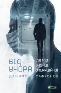 "Від учора. Світло в кінці операційної" Данило Сафронов