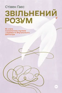 «Звільнений розум. Як стати психологічно гнучким і подолати Внутрішнього Диктатора» Стівен Гаєс