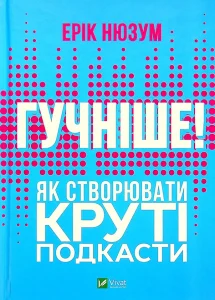 "Гучніше! Як створювати круті подкасти" Ерік Нюзум
