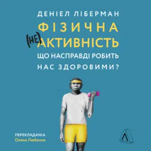 Аудіокниги «Фізична (не)активність. Що насправді робить нас здоровими?» Деніел Ліберман