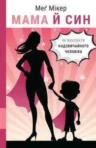 "Мама й син. Як виховати надзвичайного чоловіка" Мег Мікер