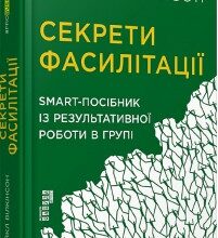 "Секрети фасилітації. SMART-посібник із результативної роботи в групі" Майкл Вілкінсон