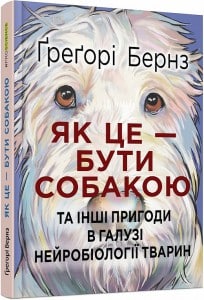 "Як це — бути собакою та інші пригоди в галузі нейробіології тварин" Ґреґорі Бернз