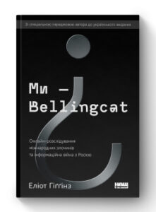 "Ми — Bellingcat. Онлайн-розслідування міжнародних злочинів та інформаційна війна з Росією" Еліот Гіґґінз