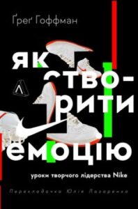 "Як створити емоцію. Уроки творчого лідерства Найк" Ґреґ Гоффман