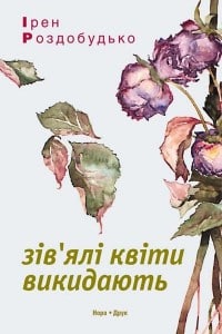 "Зів'ялі квіти викидають" Ірен Роздобудько