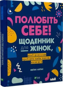 «Полюбіть себе! Щоденник для жінок, який допоможе прийняти себе такою, якою ви є» Меґан Лоґан