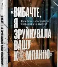 «Вибачте, я зруйнувала вашу компанію. Коли бізнес-консультанти – проблема, а не рішення» Карен Фелан