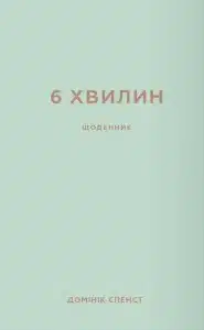 «6 хвилин. Щоденник, який змінить ваше життя» Домінік Спенст