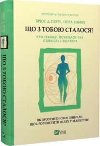 «Що з тобою сталося? Про травму, психологічну стійкість і зцілення» Брюс Д. Перрі, Опра Вінфрі