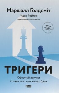 «Тригери. Сформуй звички і стань тим, ким хочеш бути» Маршалл Ґолдсміт, Марк Рейтер