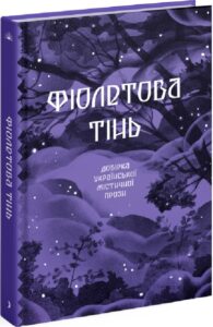 «Фіолетова тінь. Добірка української містичної прози» Галина Пагутяк, Дмитро Тягнигоре, Степан Васильченко, Наталія Кобринська, Олекса Стороженко, Богдан Лепкий, Григорій Квітка-Основ'яненко, Святослав Ольшенко-Вільха, Ганна Барвінок, Василь Королів-Старий, Марія Фоя