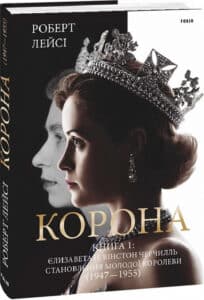 «Корона. Книга 1. Єлизавета II, Вінстон Черчилль. Становлення молодої королеви (1947 – 1955)» Роберт Лейсі