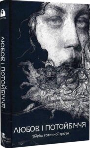 «Любов та потойбіччя. Збірка готичної прози» Проспер Меріме, Ґустав Майрінк, Теофіль Готьє, Іоган Музеус, Огюст де Вільє де Ліль-Адан, Ґуставо-Адольфо Беккер, Едгар Аллан По, Г'ю Волпол, Едіт Несбіт, Девід Герберт Лоуренс, Ірвінг Вашингтон, Ред'ярд Кіплінґ, Олексій Щербак